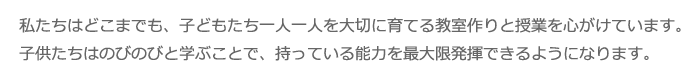 私たちはどこまでも、子どもたち一人一人を大切に育てる教室作りと授業を心がけています。